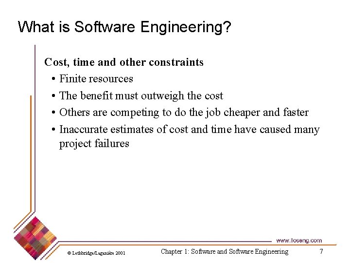 What is Software Engineering? Cost, time and other constraints • Finite resources • The