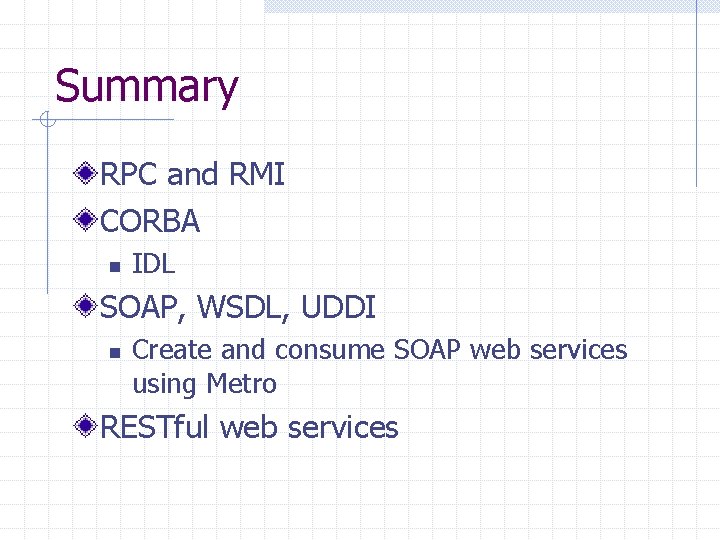 Summary RPC and RMI CORBA n IDL SOAP, WSDL, UDDI n Create and consume