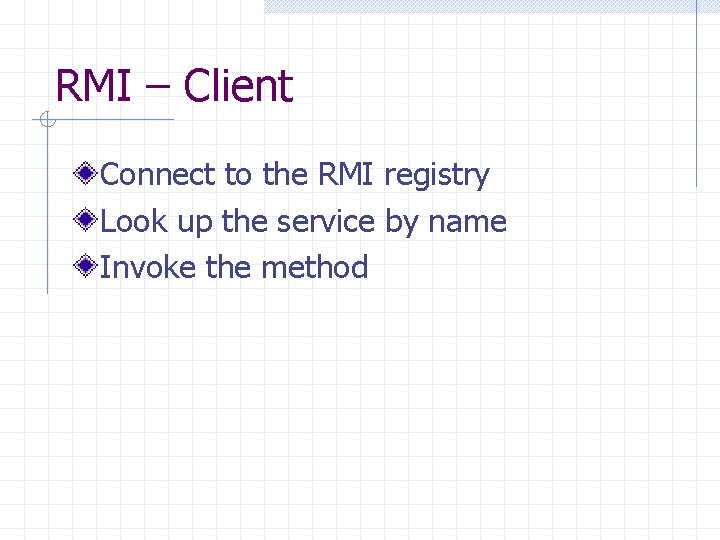 RMI – Client Connect to the RMI registry Look up the service by name