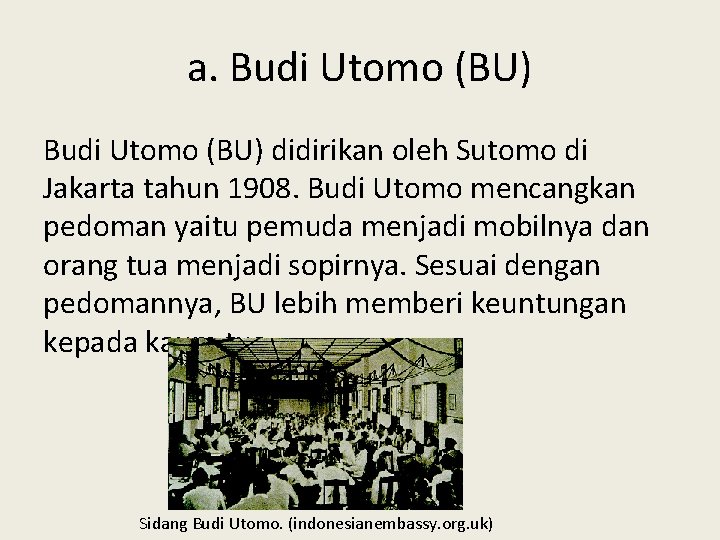 a. Budi Utomo (BU) didirikan oleh Sutomo di Jakarta tahun 1908. Budi Utomo mencangkan