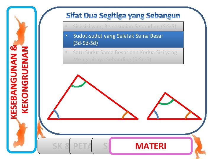 KESEBANGUNAN & KEKONGRUENAN • Sisi-sisi yang Bersesuaian Sebanding (S-S-S) • Sudut-sudut yang Seletak Sama