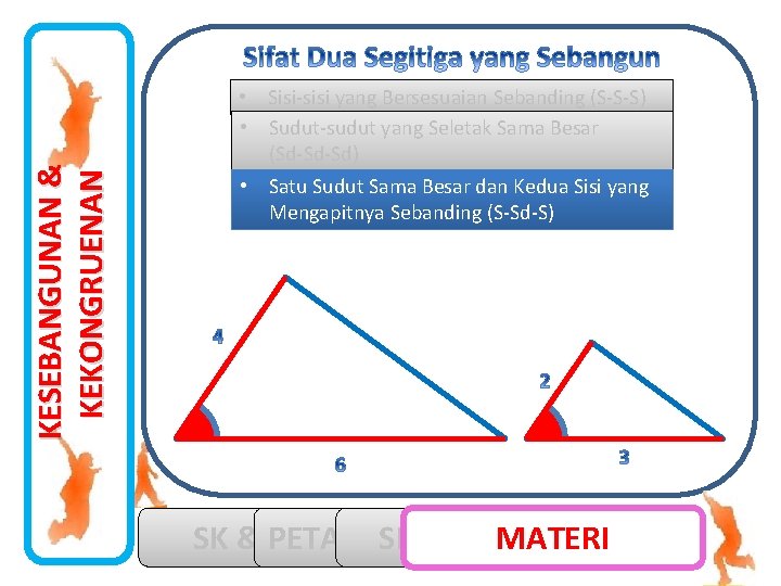 KESEBANGUNAN & KEKONGRUENAN • Sisi-sisi yang Bersesuaian Sebanding (S-S-S) • Sudut-sudut yang Seletak Sama