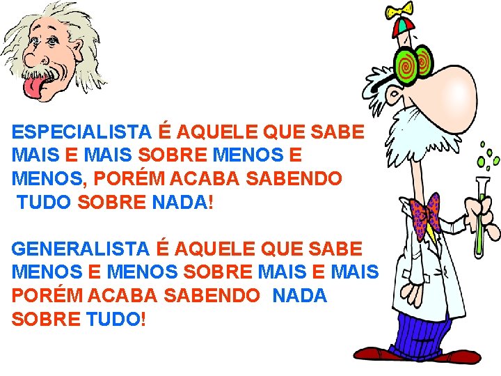 ESPECIALISTA É AQUELE QUE SABE MAIS SOBRE MENOS, PORÉM ACABA SABENDO TUDO SOBRE NADA!