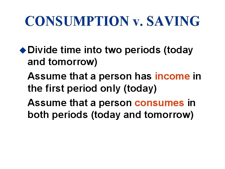 CONSUMPTION v. SAVING u Divide time into two periods (today and tomorrow) Assume that