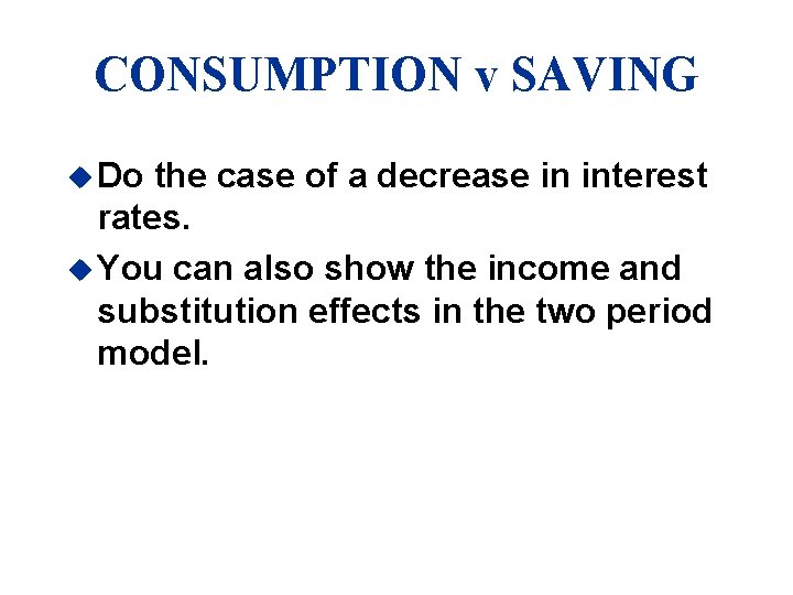 CONSUMPTION v SAVING u Do the case of a decrease in interest rates. u