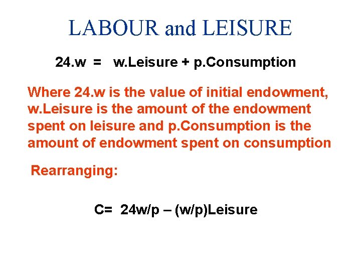 LABOUR and LEISURE 24. w = w. Leisure + p. Consumption Where 24. w