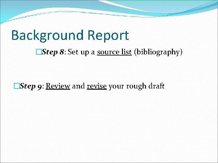 Background Report �Step 8: Set up a source list (bibliography) �Step 9: Review and