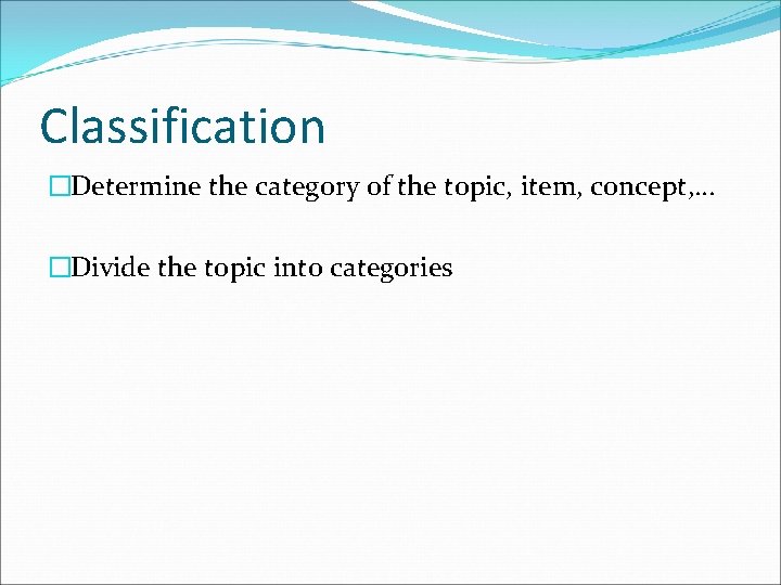 Classification �Determine the category of the topic, item, concept, … �Divide the topic into