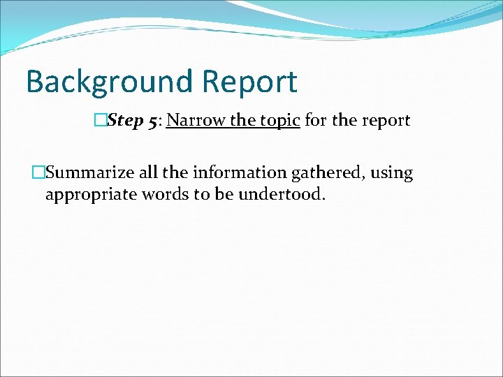 Background Report �Step 5: Narrow the topic for the report �Summarize all the information