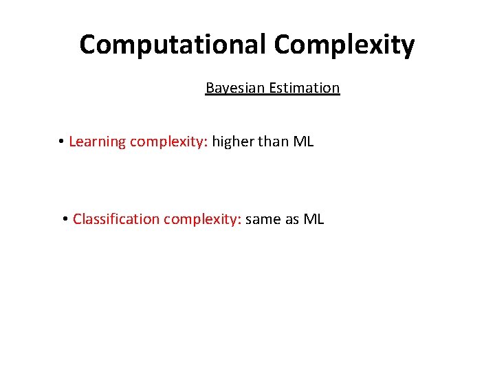 Computational Complexity Bayesian Estimation • Learning complexity: higher than ML • Classification complexity: same