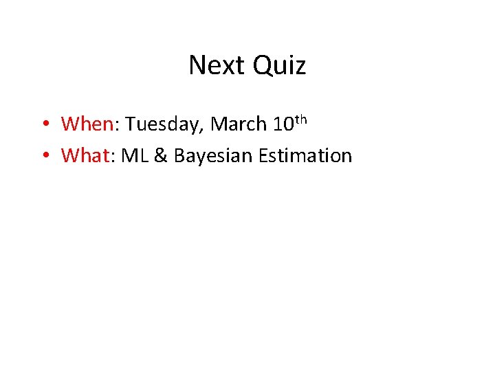 Next Quiz • When: Tuesday, March 10 th • What: ML & Bayesian Estimation