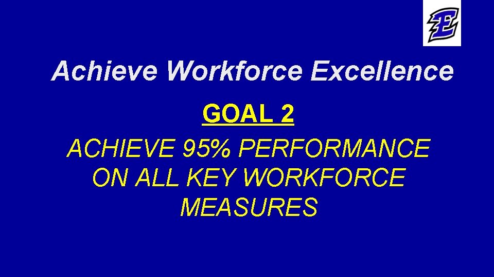 Achieve Workforce Excellence GOAL 2 ACHIEVE 95% PERFORMANCE ON ALL KEY WORKFORCE MEASURES 