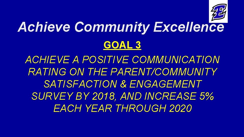 Achieve Community Excellence GOAL 3 ACHIEVE A POSITIVE COMMUNICATION RATING ON THE PARENT/COMMUNITY SATISFACTION