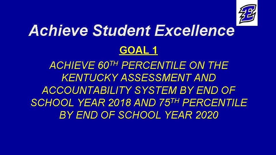 Achieve Student Excellence GOAL 1 ACHIEVE 60 TH PERCENTILE ON THE KENTUCKY ASSESSMENT AND