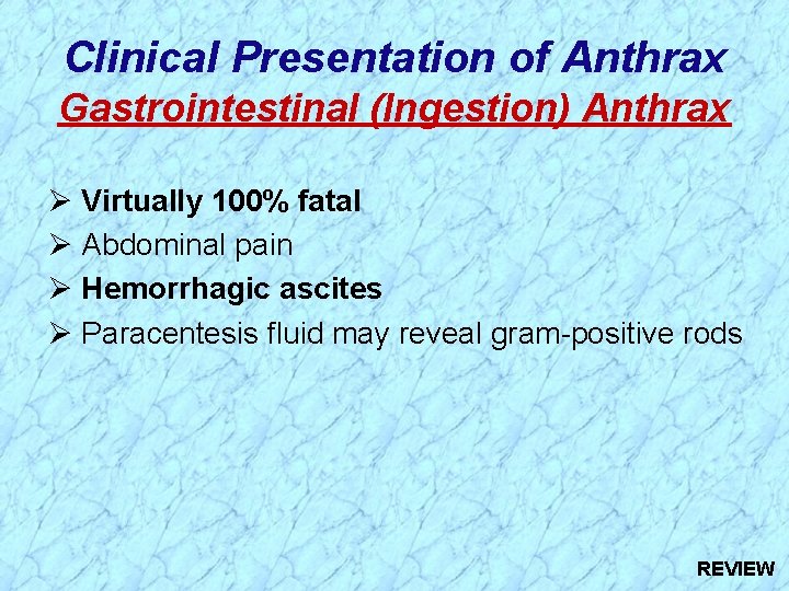 Clinical Presentation of Anthrax Gastrointestinal (Ingestion) Anthrax Ø Virtually 100% fatal Ø Abdominal pain