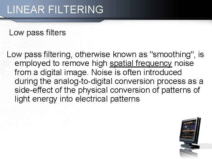 LINEAR FILTERING Low pass filters Low pass filtering, otherwise known as "smoothing", is employed