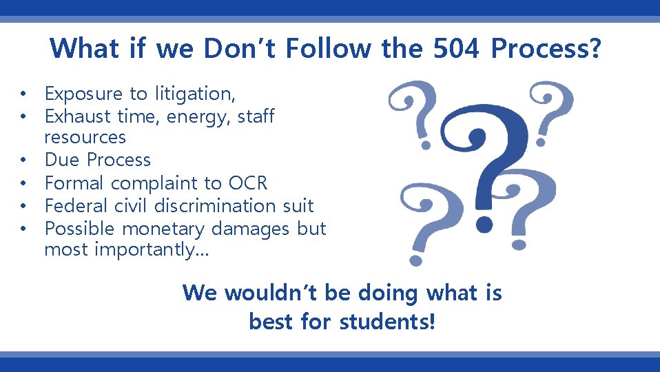 What if we Don’t Follow the 504 Process? • Exposure to litigation, • Exhaust