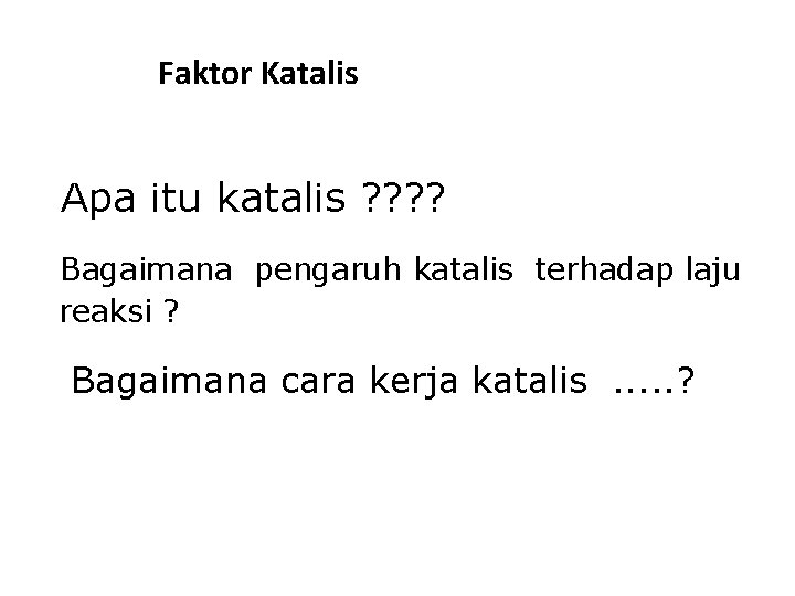 Faktor Katalis Apa itu katalis ? ? Bagaimana pengaruh katalis terhadap laju reaksi ?