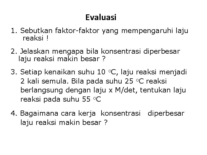 Evaluasi 1. Sebutkan faktor-faktor yang mempengaruhi laju reaksi ! 2. Jelaskan mengapa bila konsentrasi