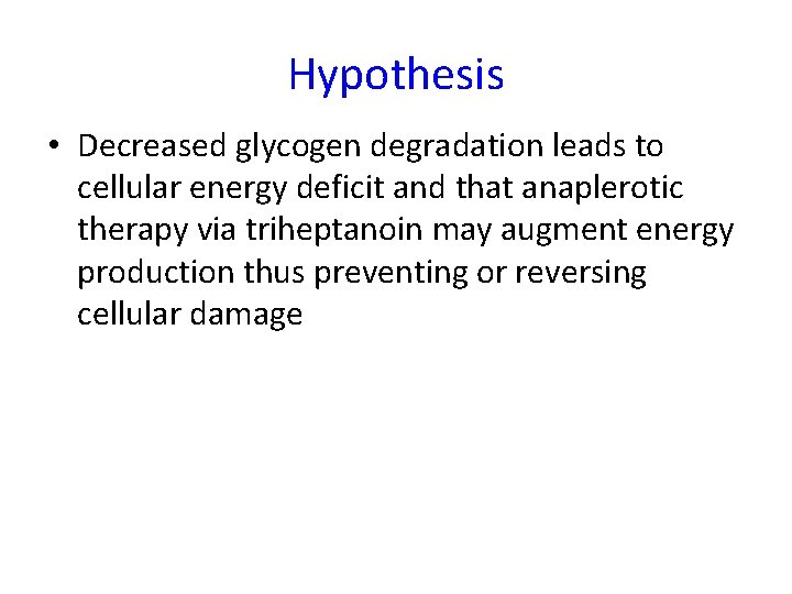 Hypothesis • Decreased glycogen degradation leads to cellular energy deficit and that anaplerotic therapy