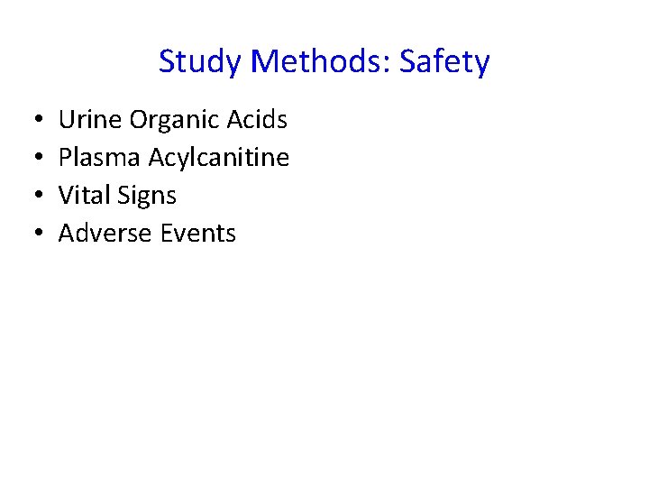 Study Methods: Safety • • Urine Organic Acids Plasma Acylcanitine Vital Signs Adverse Events