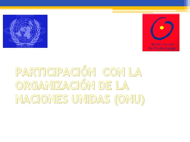 PARTICIPACIÓN CON LA ORGANIZACIÓN DE LA NACIONES UNIDAS (ONU) PARTICIPACIÓN CON LA ORGANIZACIÓN DE LA NACIONES UNIDAS (ONU)