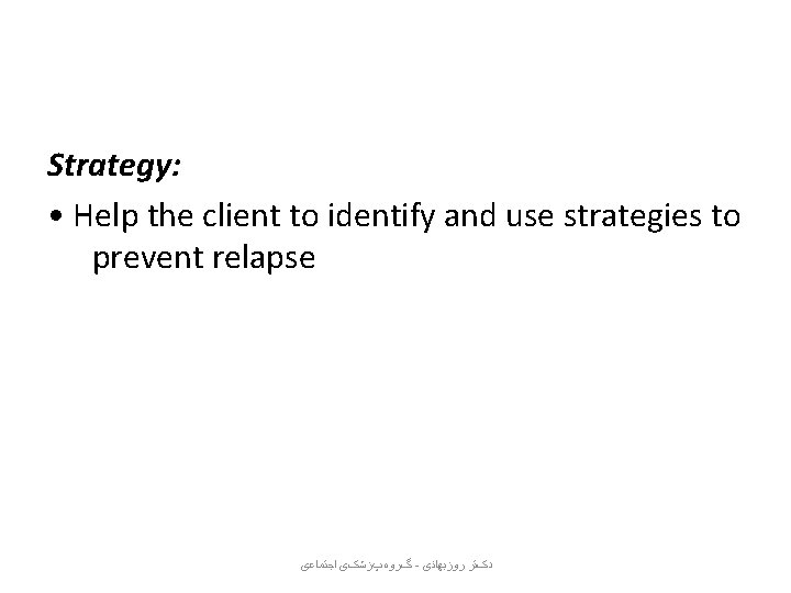 Strategy: • Help the client to identify and use strategies to prevent relapse ﺍﺟﺘﻤﺎﻋی