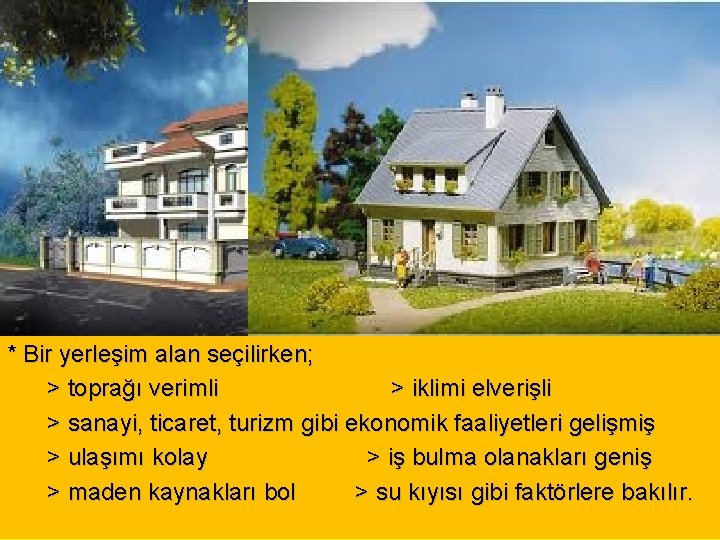 * Bir yerleşim alan seçilirken; > toprağı verimli > iklimi elverişli > sanayi, ticaret,