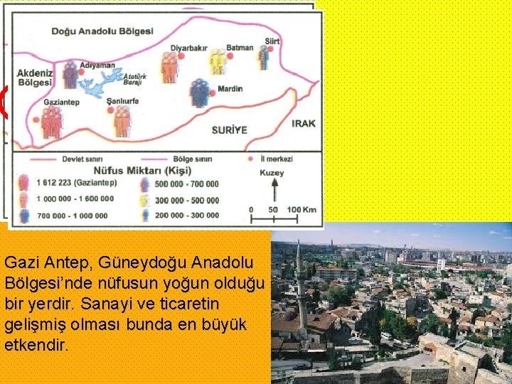 Gazi Antep, Güneydoğu Anadolu Bölgesi’nde nüfusun yoğun olduğu bir yerdir. Sanayi ve ticaretin gelişmiş