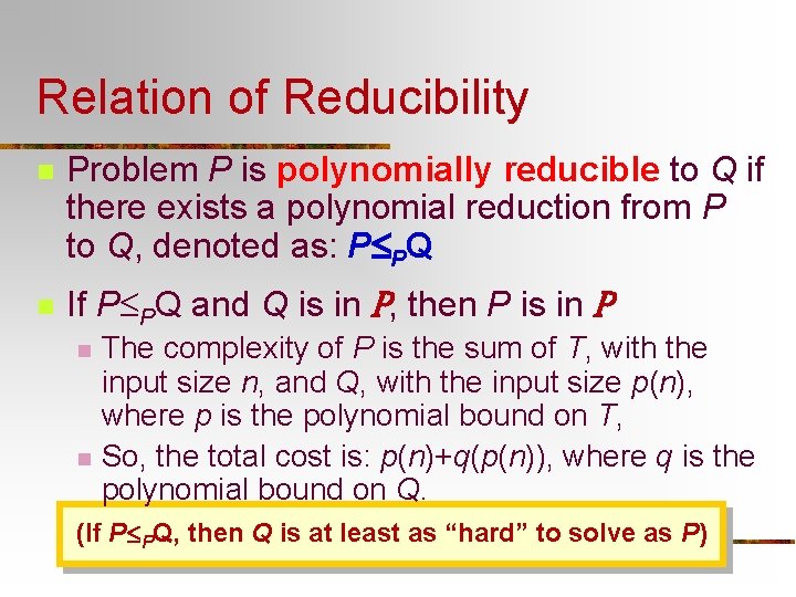 Relation of Reducibility n Problem P is polynomially reducible to Q if there exists