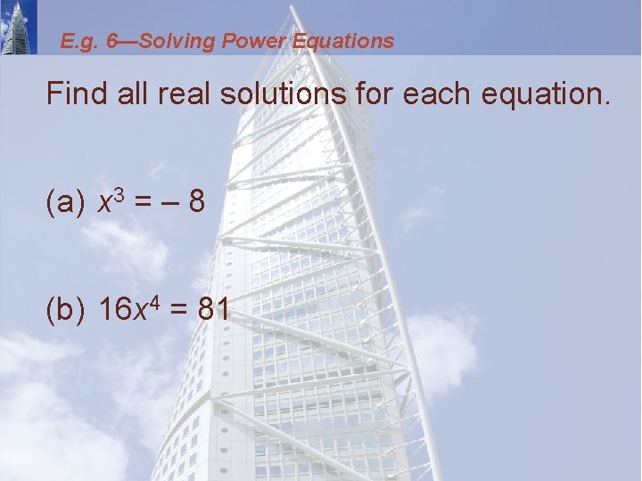 E. g. 6—Solving Power Equations Find all real solutions for each equation. (a) x