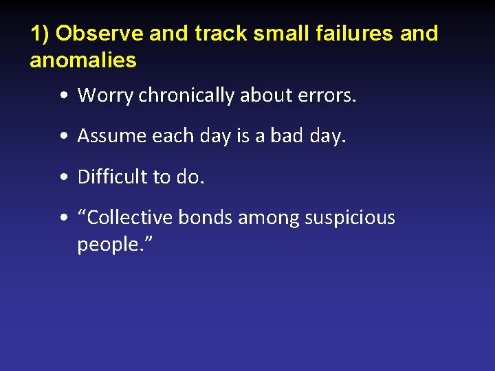 1) Observe and track small failures and anomalies • Worry chronically about errors. •