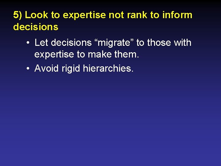 5) Look to expertise not rank to inform decisions • Let decisions “migrate” to