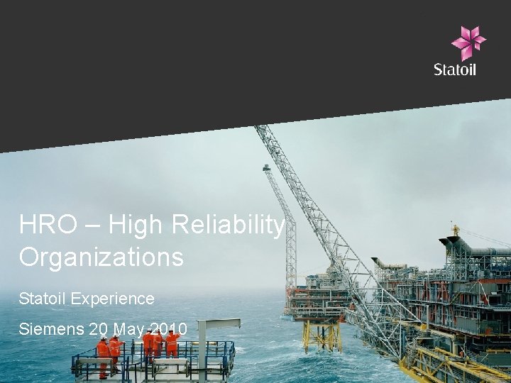 HRO – High Reliability Organizations Statoil Experience Siemens 20 May 2010 