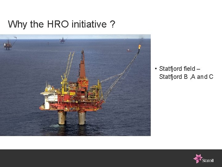 Why the HRO initiative ? • Statfjord field – Statfjord B , A and