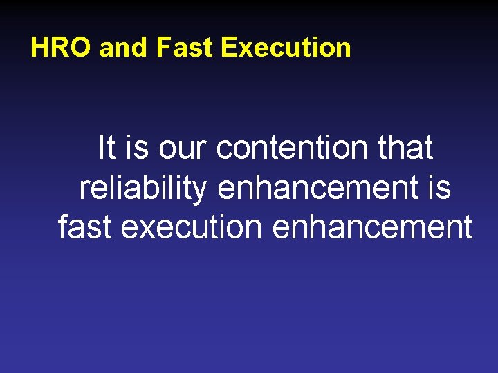 HRO and Fast Execution It is our contention that reliability enhancement is fast execution