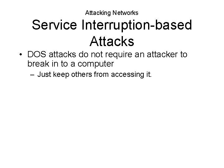 Attacking Networks Service Interruption-based Attacks • DOS attacks do not require an attacker to