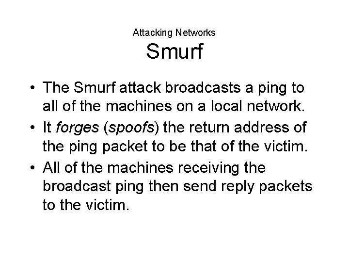 Attacking Networks Smurf • The Smurf attack broadcasts a ping to all of the