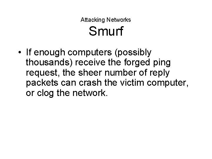 Attacking Networks Smurf • If enough computers (possibly thousands) receive the forged ping request,