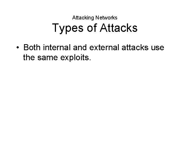 Attacking Networks Types of Attacks • Both internal and external attacks use the same