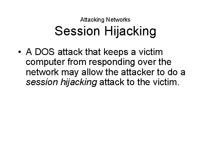 Attacking Networks Session Hijacking • A DOS attack that keeps a victim computer from