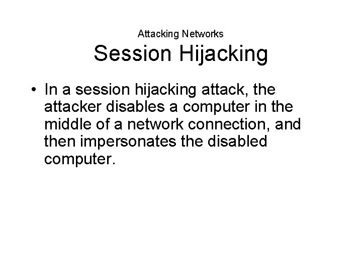 Attacking Networks Session Hijacking • In a session hijacking attack, the attacker disables a