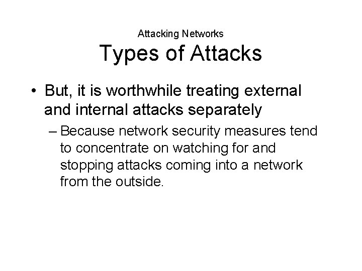 Attacking Networks Types of Attacks • But, it is worthwhile treating external and internal