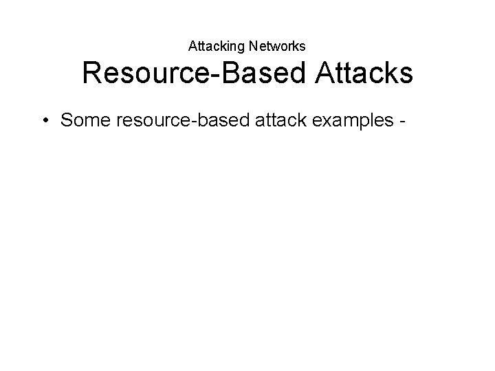 Attacking Networks Resource-Based Attacks • Some resource-based attack examples - 