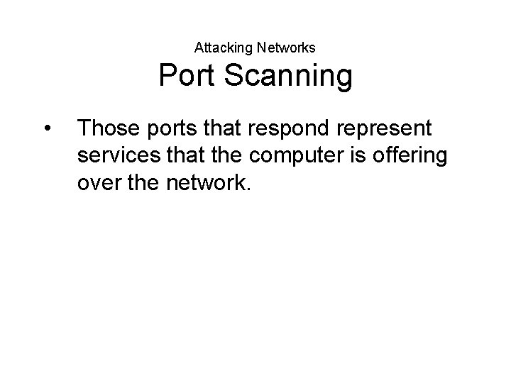 Attacking Networks Port Scanning • Those ports that respond represent services that the computer