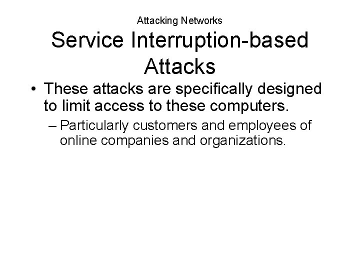 Attacking Networks Service Interruption-based Attacks • These attacks are specifically designed to limit access