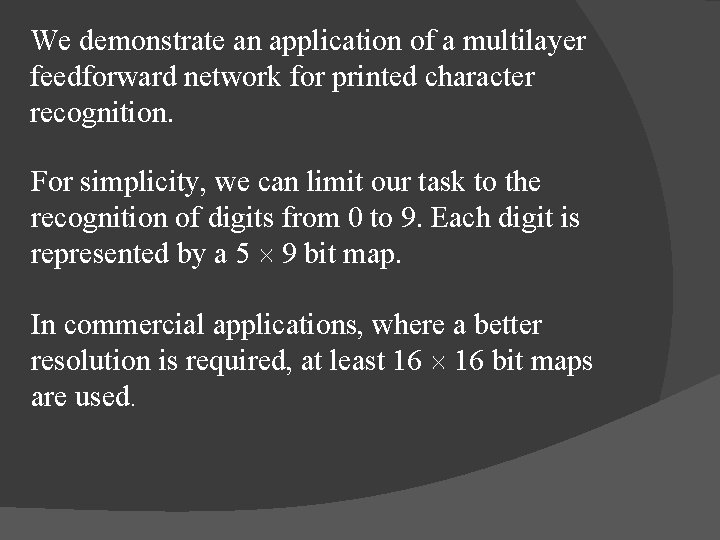 We demonstrate an application of a multilayer feedforward network for printed character recognition. For