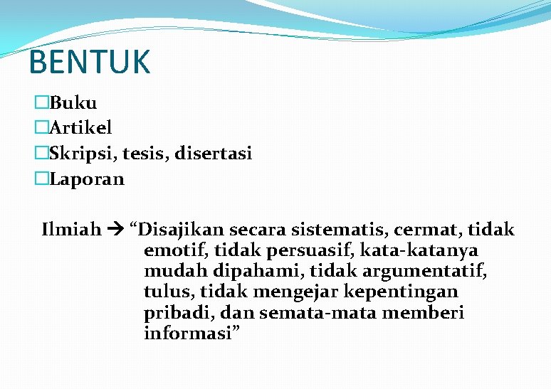 BENTUK �Buku �Artikel �Skripsi, tesis, disertasi �Laporan Ilmiah “Disajikan secara sistematis, cermat, tidak emotif,