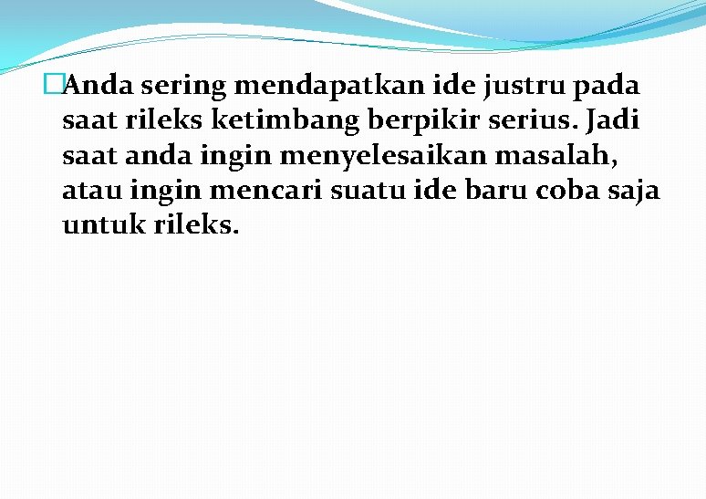 �Anda sering mendapatkan ide justru pada saat rileks ketimbang berpikir serius. Jadi saat anda