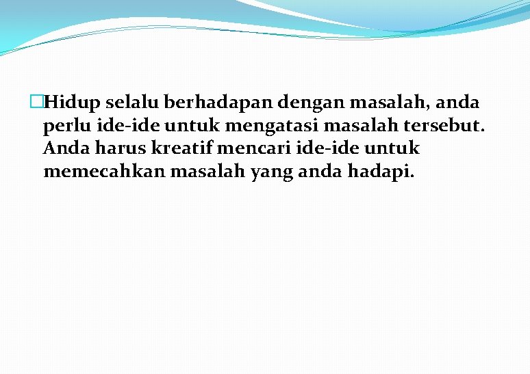 �Hidup selalu berhadapan dengan masalah, anda perlu ide-ide untuk mengatasi masalah tersebut. Anda harus